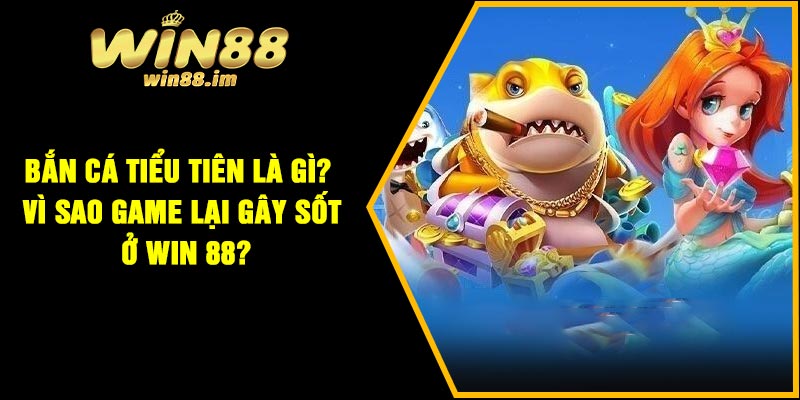 Bắn cá tiểu tiên là gì? Vì sao game lại gây sốt ở Win 88?