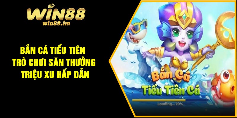 Bắn cá tiểu tiên – Trò Chơi Săn Thưởng Triệu Xu Hấp Dẫn