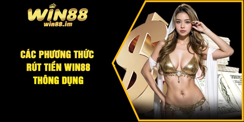 Các phương thức rút tiền Win88 thông dụng