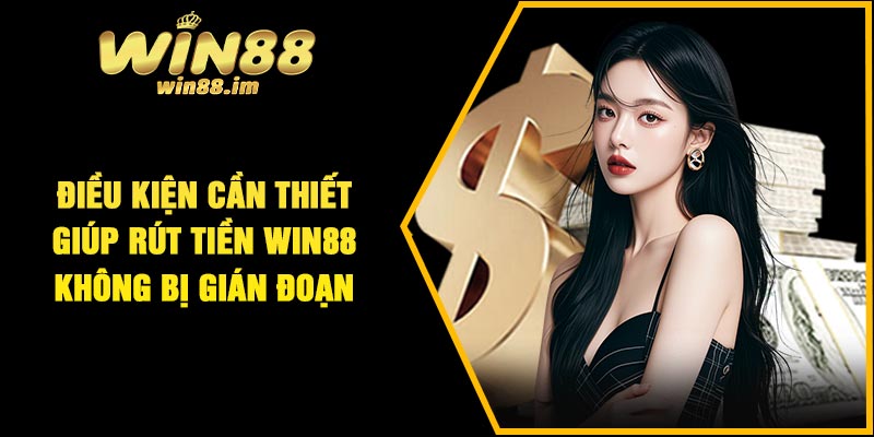 Điều kiện cần thiết giúp rút tiền Win88 không bị gián đoạn