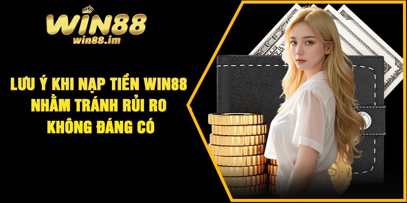 Lưu ý khi nạp tiền Win88 nhằm tránh rủi ro không đáng có
