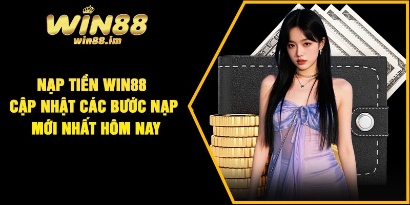 Nạp Tiền Win88 – Cập Nhật Các Bước Nạp Mới Nhất Hôm Nay