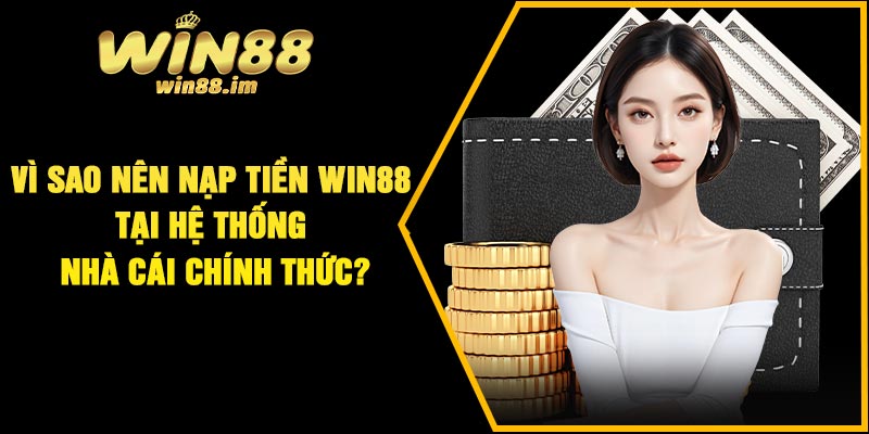 Vì sao nên nạp tiền Win88 tại hệ thống nhà cái chính thức?